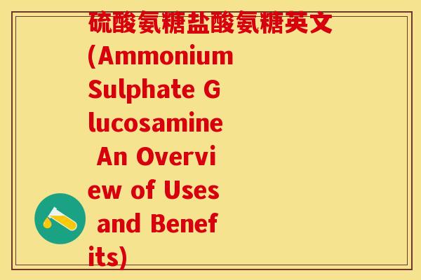 硫酸氨糖盐酸氨糖英文(Ammonium Sulphate Glucosamine An Overview of Uses and Benefits)