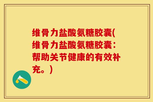 维骨力盐酸氨糖胶囊(维骨力盐酸氨糖胶囊：帮助关节健康的有效补充。)