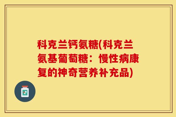 科克兰钙氨糖(科克兰氨基葡萄糖：慢性病康复的神奇营养补充品)