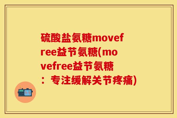 硫酸盐氨糖movefree益节氨糖(movefree益节氨糖：专注缓解关节疼痛)