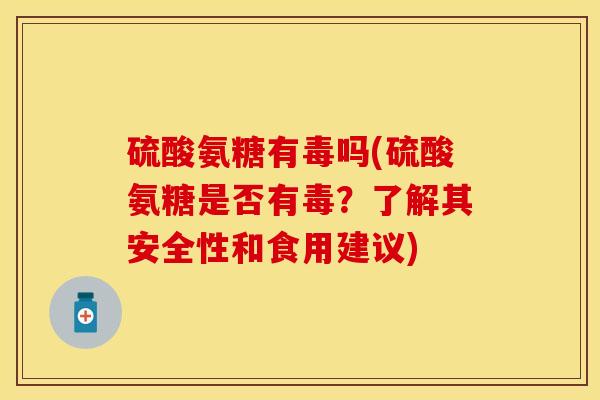 硫酸氨糖有毒吗(硫酸氨糖是否有毒？了解其安全性和食用建议)