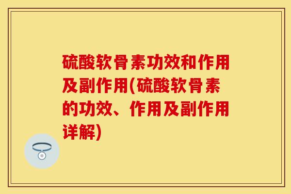 硫酸软骨素功效和作用及副作用(硫酸软骨素的功效、作用及副作用详解)-第1张图片-关节保镖