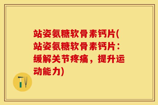 站姿氨糖软骨素钙片(站姿氨糖软骨素钙片：缓解关节疼痛，提升运动能力)
