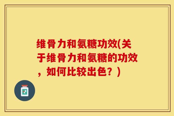 维骨力和氨糖功效(关于维骨力和氨糖的功效，如何比较出色？)
