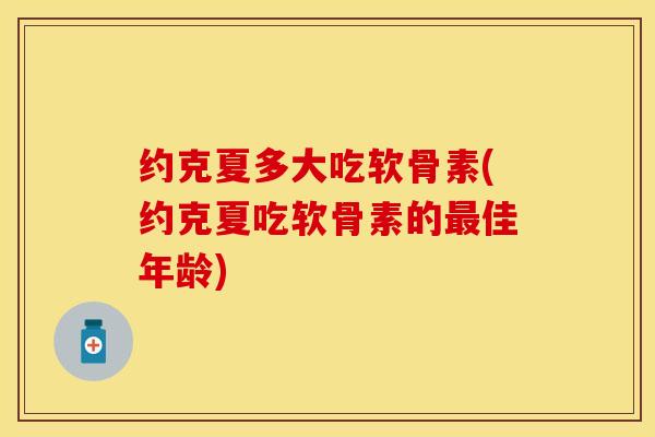 约克夏多大吃软骨素(约克夏吃软骨素的最佳年龄)