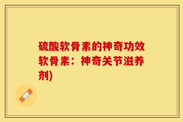 硫酸软骨素的神奇功效软骨素：神奇关节滋养剂)