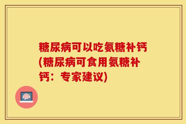糖尿病可以吃氨糖补钙(糖尿病可食用氨糖补钙：专家建议)