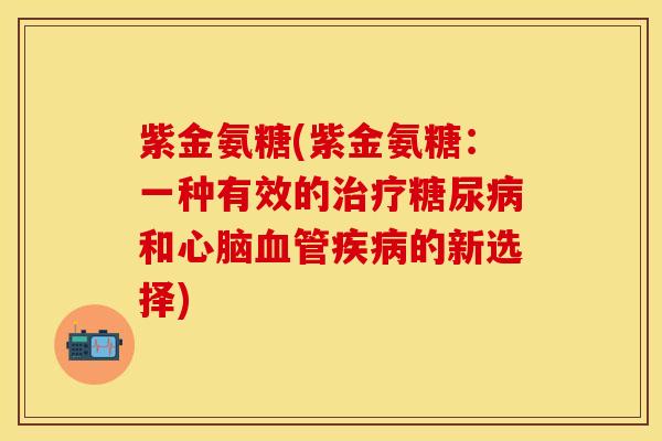 紫金氨糖(紫金氨糖：一种有效的治疗糖尿病和心脑血管疾病的新选择)