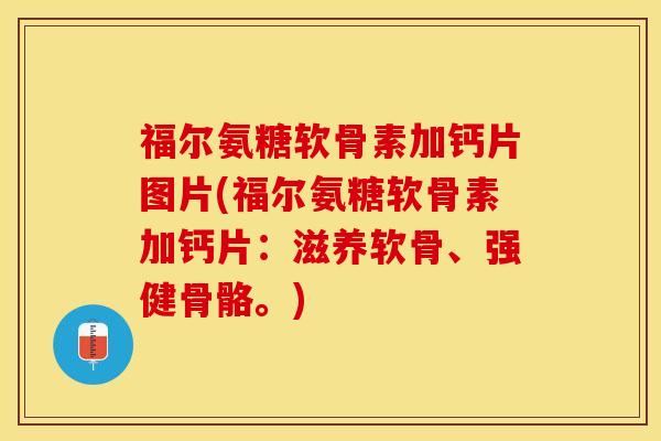 福尔氨糖软骨素加钙片图片(福尔氨糖软骨素加钙片：滋养软骨、强健骨骼。)