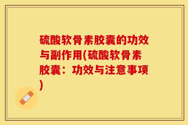 硫酸软骨素胶囊的功效与副作用(硫酸软骨素胶囊：功效与注意事项)