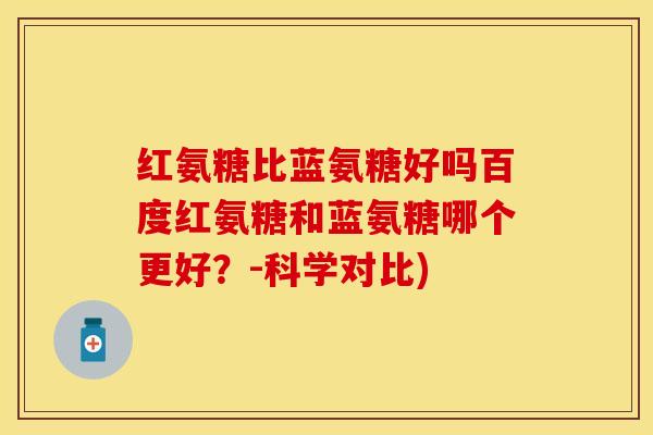 红氨糖比蓝氨糖好吗百度红氨糖和蓝氨糖哪个更好？-科学对比)