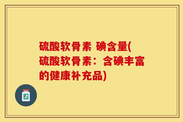 硫酸软骨素 碘含量(硫酸软骨素：含碘丰富的健康补充品)