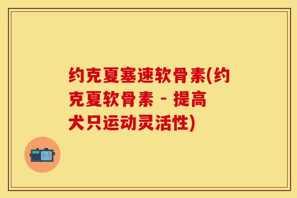 约克夏塞速软骨素(约克夏软骨素 - 提高犬只运动灵活性)