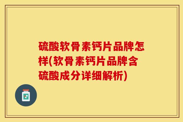 硫酸软骨素钙片品牌怎样(软骨素钙片品牌含硫酸成分详细解析)