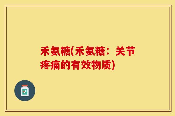禾氨糖(禾氨糖：关节疼痛的有效物质)