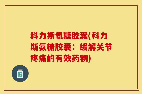科力斯氨糖胶囊(科力斯氨糖胶囊：缓解关节疼痛的有效药物)