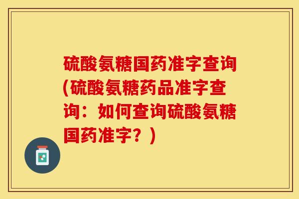 硫酸氨糖国药准字查询(硫酸氨糖药品准字查询：如何查询硫酸氨糖国药准字？)-第1张图片-关节保镖