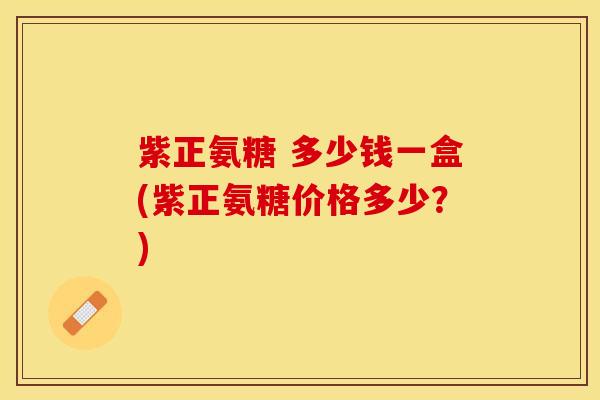 紫正氨糖 多少钱一盒(紫正氨糖价格多少？)