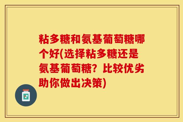 粘多糖和氨基葡萄糖哪个好(选择粘多糖还是氨基葡萄糖？比较优劣助你做出决策)