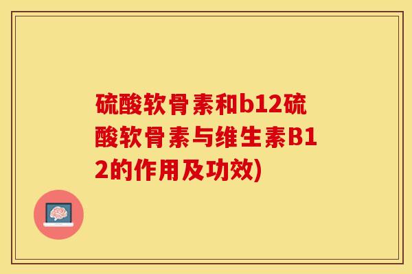 硫酸软骨素和b12硫酸软骨素与维生素B12的作用及功效)
