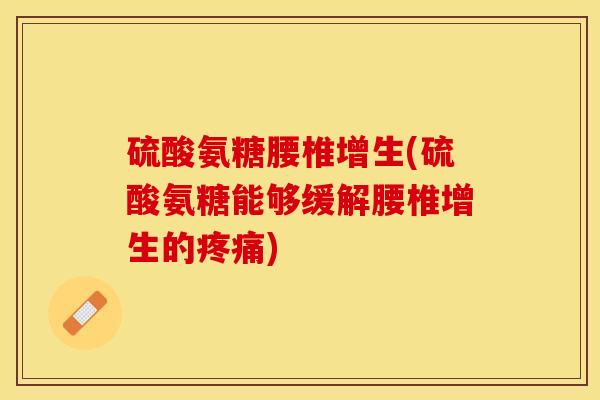 硫酸氨糖腰椎增生(硫酸氨糖能够缓解腰椎增生的疼痛)