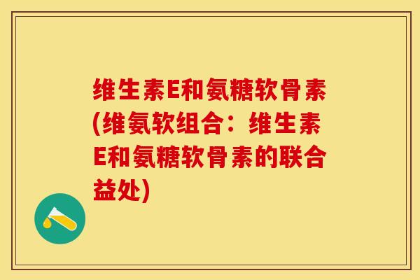 维生素E和氨糖软骨素(维氨软组合：维生素E和氨糖软骨素的联合益处)
