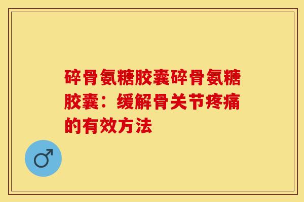 碎骨氨糖胶囊碎骨氨糖胶囊：缓解骨关节疼痛的有效方法