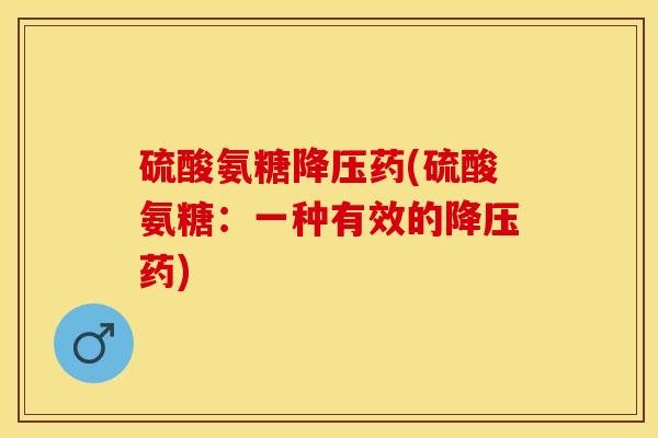 硫酸氨糖降压药(硫酸氨糖：一种有效的降压药)