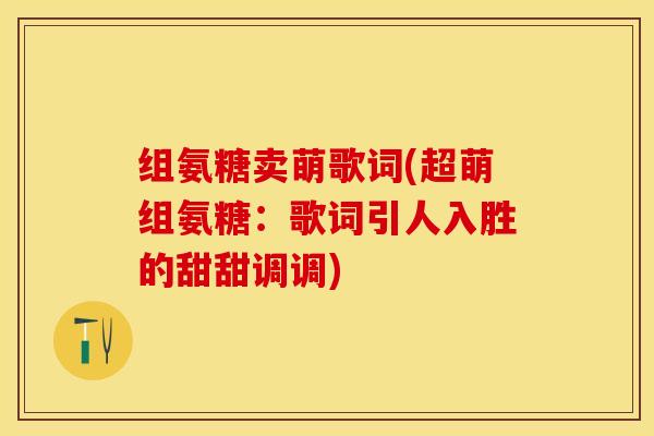 组氨糖卖萌歌词(超萌组氨糖：歌词引人入胜的甜甜调调)