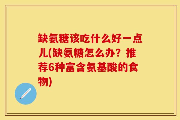缺氨糖该吃什么好一点儿(缺氨糖怎么办？推荐6种富含氨基酸的食物)