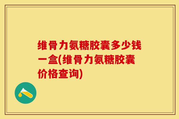维骨力氨糖胶囊多少钱一盒(维骨力氨糖胶囊价格查询)