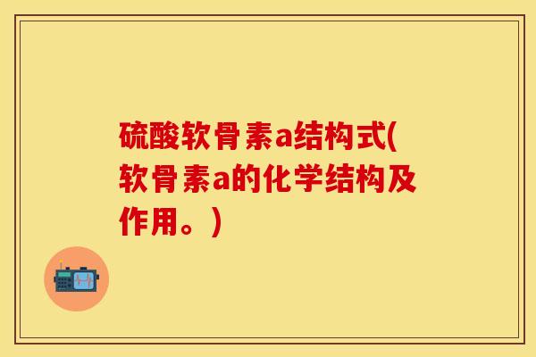 硫酸软骨素a结构式(软骨素a的化学结构及作用。)