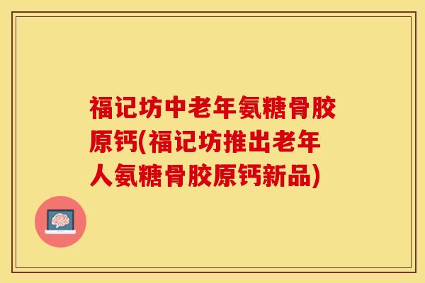 福记坊中老年氨糖骨胶原钙(福记坊推出老年人氨糖骨胶原钙新品)