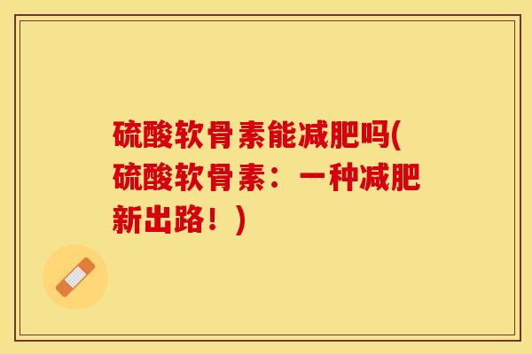 硫酸软骨素能减肥吗(硫酸软骨素：一种减肥新出路！)