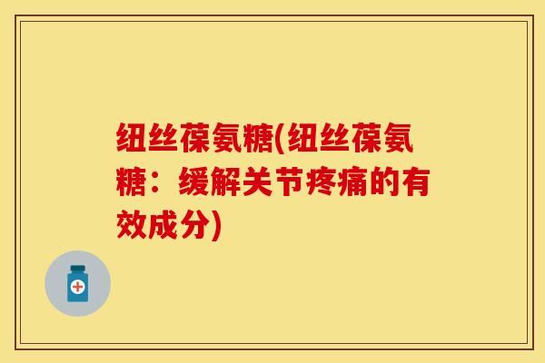 纽丝葆氨糖(纽丝葆氨糖：缓解关节疼痛的有效成分)