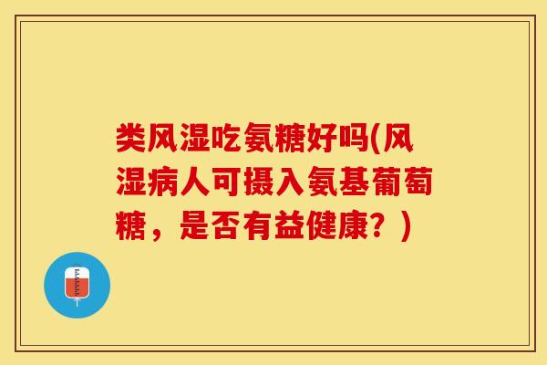 类风湿吃氨糖好吗(风湿病人可摄入氨基葡萄糖，是否有益健康？)