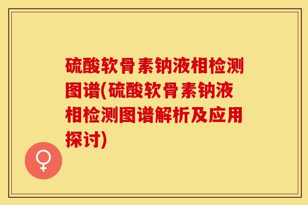 硫酸软骨素钠液相检测图谱(硫酸软骨素钠液相检测图谱解析及应用探讨)