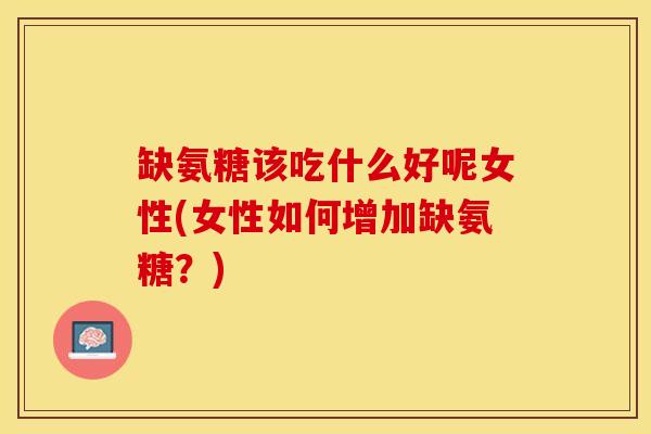 缺氨糖该吃什么好呢女性(女性如何增加缺氨糖？)