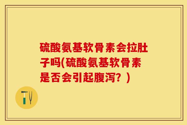 硫酸氨基软骨素会拉肚子吗(硫酸氨基软骨素是否会引起腹泻？)
