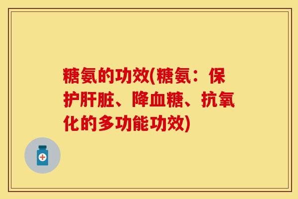 糖氨的功效(糖氨：保护肝脏、降血糖、抗氧化的多功能功效)