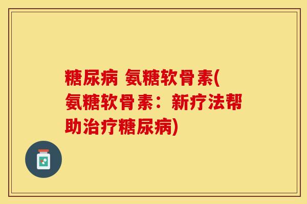 糖尿病 氨糖软骨素(氨糖软骨素：新疗法帮助治疗糖尿病)