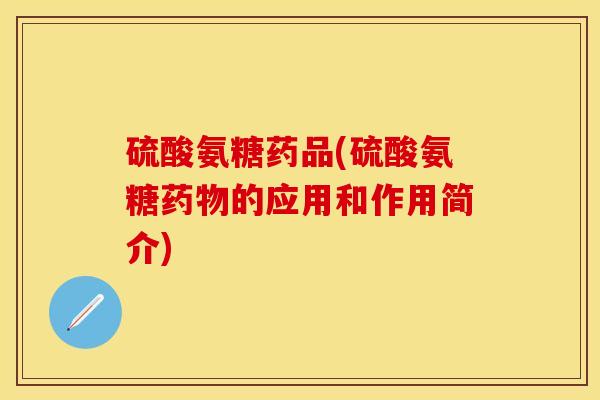 硫酸氨糖药品(硫酸氨糖药物的应用和作用简介)