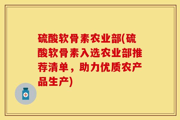 硫酸软骨素农业部(硫酸软骨素入选农业部推荐清单，助力优质农产品生产)