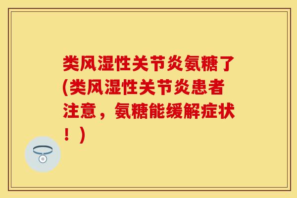 类风湿性关节炎氨糖了(类风湿性关节炎患者注意，氨糖能缓解症状！)