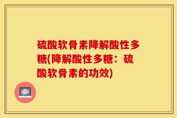 硫酸软骨素降解酸性多糖(降解酸性多糖：硫酸软骨素的功效)