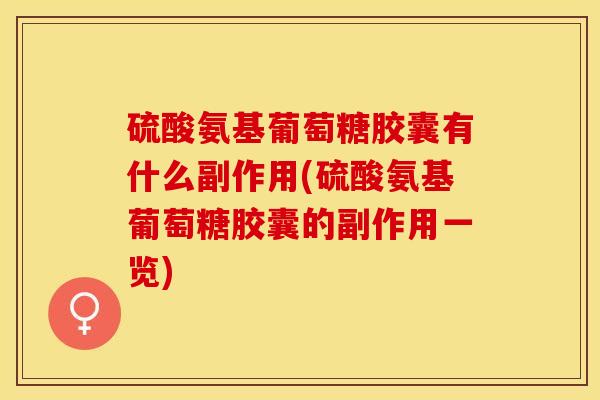 硫酸氨基葡萄糖胶囊有什么副作用(硫酸氨基葡萄糖胶囊的副作用一览)