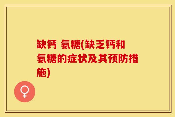缺钙 氨糖(缺乏钙和氨糖的症状及其预防措施)