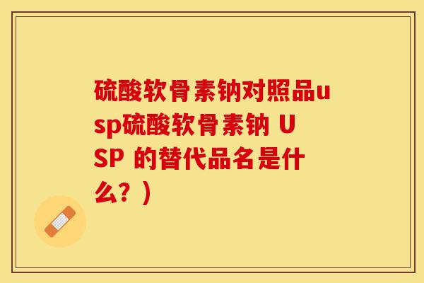 硫酸软骨素钠对照品usp硫酸软骨素钠 USP 的替代品名是什么？)