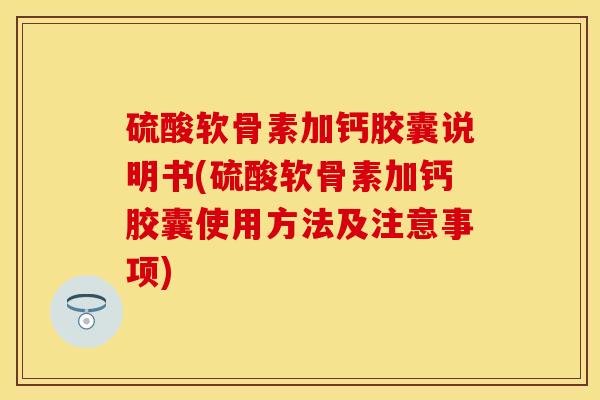 硫酸软骨素加钙胶囊说明书(硫酸软骨素加钙胶囊使用方法及注意事项)