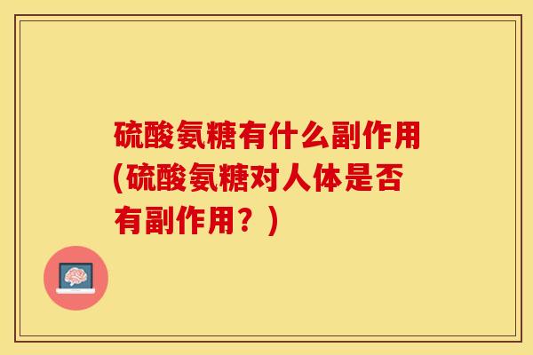 硫酸氨糖有什么副作用(硫酸氨糖对人体是否有副作用？)